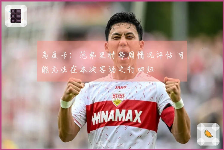 乌度卡：范弗里特每周情况评估 可能无法在本次客场之行回归