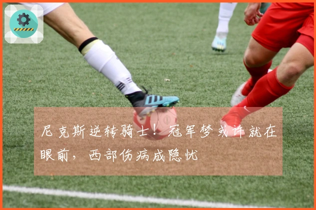 尼克斯逆转骑士!冠军梦或许就在眼前,西部伤病成隐忧